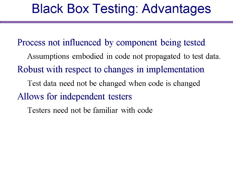 Black Box Testing: Advantages Process not influenced by component being tested Assumptions embodied in